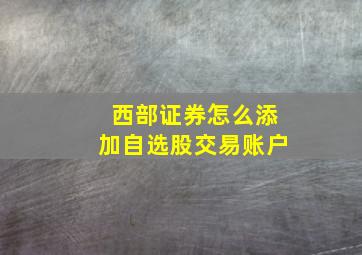 西部证券怎么添加自选股交易账户