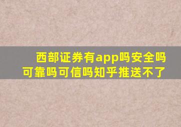 西部证券有app吗安全吗可靠吗可信吗知乎推送不了