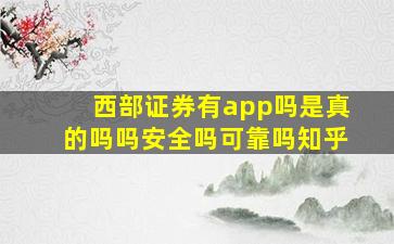 西部证券有app吗是真的吗吗安全吗可靠吗知乎