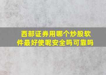 西部证券用哪个炒股软件最好使呢安全吗可靠吗