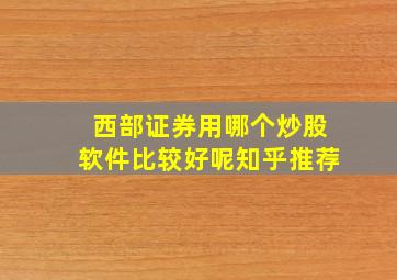 西部证券用哪个炒股软件比较好呢知乎推荐