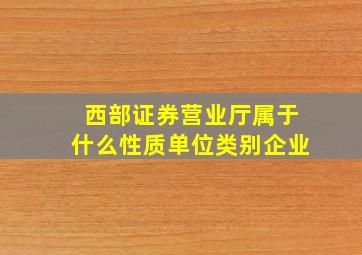 西部证券营业厅属于什么性质单位类别企业