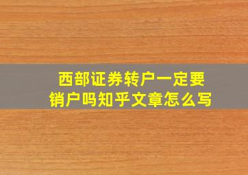 西部证券转户一定要销户吗知乎文章怎么写