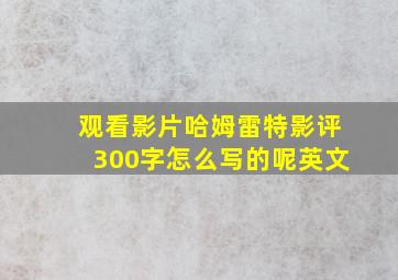 观看影片哈姆雷特影评300字怎么写的呢英文