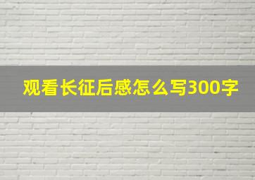 观看长征后感怎么写300字