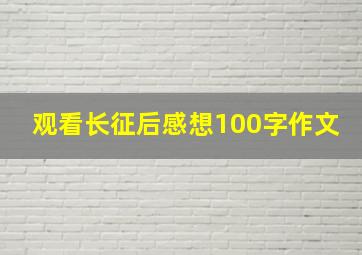 观看长征后感想100字作文