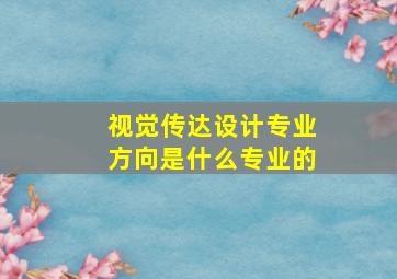 视觉传达设计专业方向是什么专业的