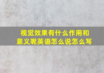 视觉效果有什么作用和意义呢英语怎么说怎么写