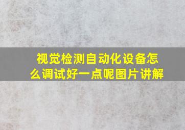 视觉检测自动化设备怎么调试好一点呢图片讲解