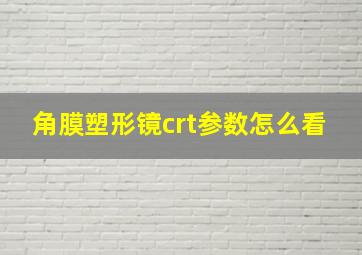 角膜塑形镜crt参数怎么看