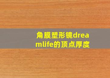 角膜塑形镜dreamlife的顶点厚度