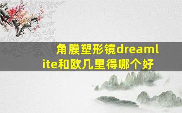 角膜塑形镜dreamlite和欧几里得哪个好