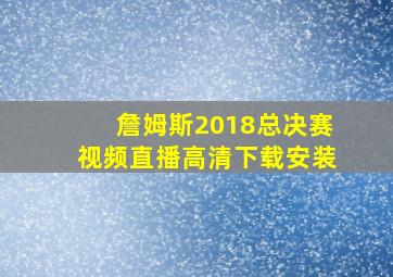 詹姆斯2018总决赛视频直播高清下载安装