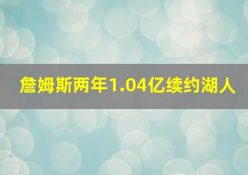 詹姆斯两年1.04亿续约湖人