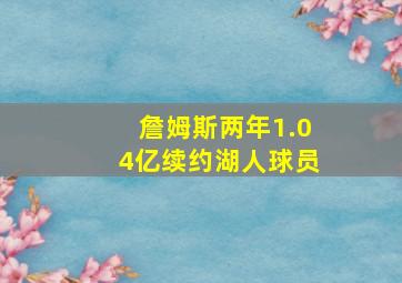 詹姆斯两年1.04亿续约湖人球员