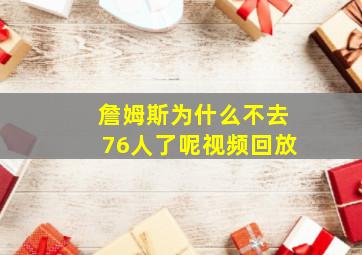 詹姆斯为什么不去76人了呢视频回放