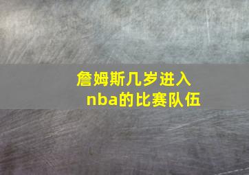 詹姆斯几岁进入nba的比赛队伍