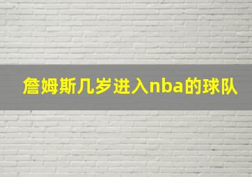 詹姆斯几岁进入nba的球队