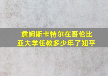 詹姆斯卡特尔在哥伦比亚大学任教多少年了知乎