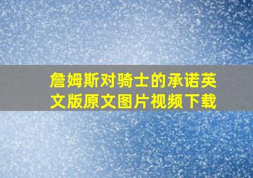 詹姆斯对骑士的承诺英文版原文图片视频下载