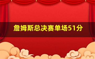 詹姆斯总决赛单场51分