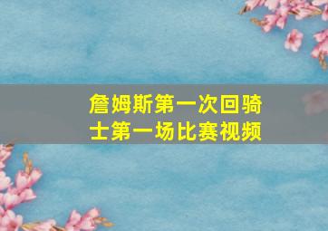 詹姆斯第一次回骑士第一场比赛视频