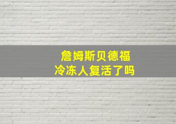 詹姆斯贝德福冷冻人复活了吗