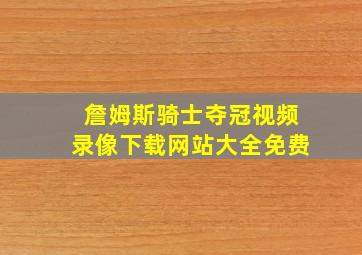 詹姆斯骑士夺冠视频录像下载网站大全免费