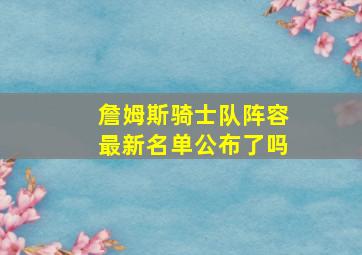 詹姆斯骑士队阵容最新名单公布了吗