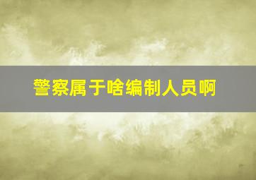 警察属于啥编制人员啊