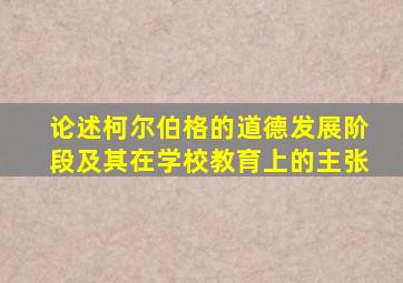 论述柯尔伯格的道德发展阶段及其在学校教育上的主张