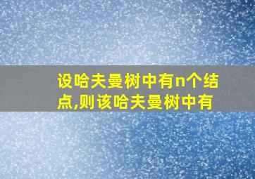 设哈夫曼树中有n个结点,则该哈夫曼树中有