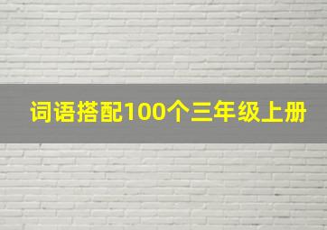 词语搭配100个三年级上册