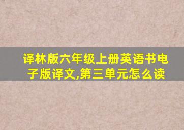 译林版六年级上册英语书电子版译文,第三单元怎么读