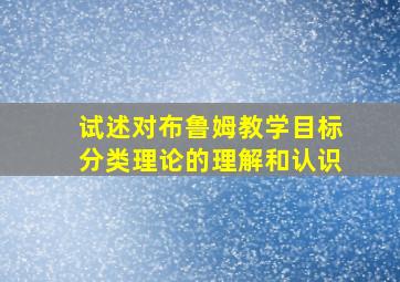 试述对布鲁姆教学目标分类理论的理解和认识