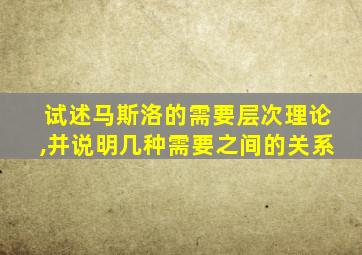 试述马斯洛的需要层次理论,并说明几种需要之间的关系