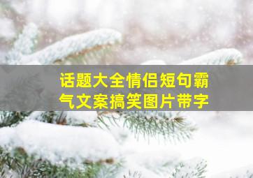 话题大全情侣短句霸气文案搞笑图片带字