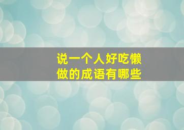 说一个人好吃懒做的成语有哪些