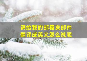 请给我的邮箱发邮件翻译成英文怎么说呢