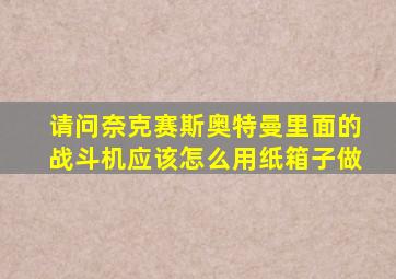 请问奈克赛斯奥特曼里面的战斗机应该怎么用纸箱子做