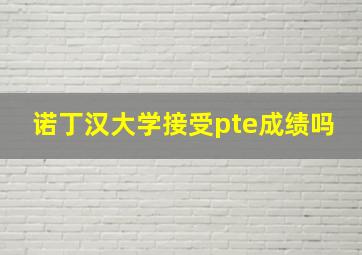 诺丁汉大学接受pte成绩吗