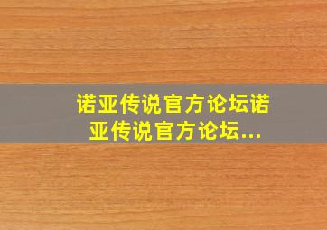 诺亚传说官方论坛诺亚传说官方论坛...