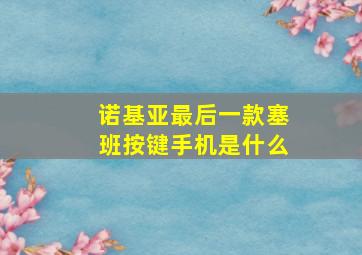 诺基亚最后一款塞班按键手机是什么