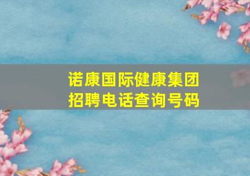 诺康国际健康集团招聘电话查询号码