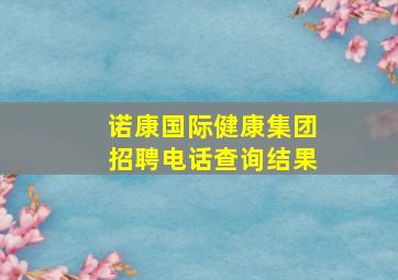 诺康国际健康集团招聘电话查询结果