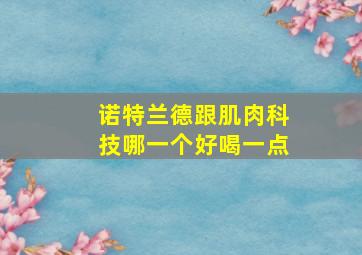 诺特兰德跟肌肉科技哪一个好喝一点