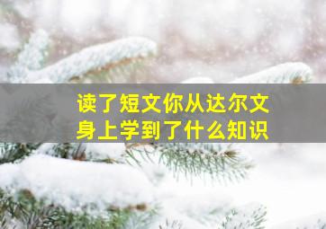 读了短文你从达尔文身上学到了什么知识