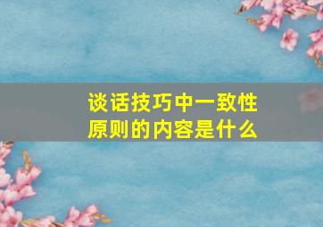 谈话技巧中一致性原则的内容是什么