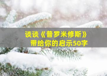 谈谈《普罗米修斯》带给你的启示50字