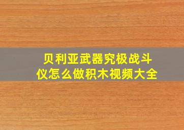 贝利亚武器究极战斗仪怎么做积木视频大全